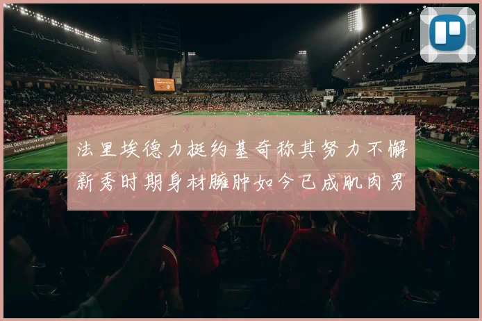 法里埃德力挺约基奇称其努力不懈新秀时期身材臃肿如今已成肌肉男