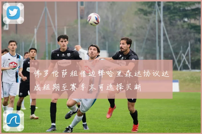 佛罗伦萨租借边锋哈里森达协议达成租期至赛季末可选择买断