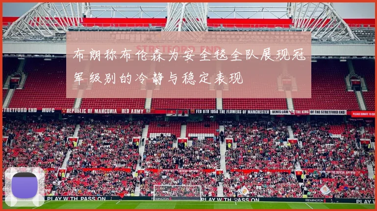 布朗称布伦森为安全毯全队展现冠军级别的冷静与稳定表现