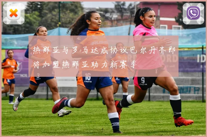 热那亚与罗马达成协议巴尔丹齐即将加盟热那亚助力新赛季