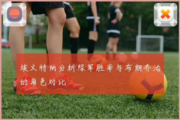 埃文特纳分析绿军胜率与布朗乔治的角色对比