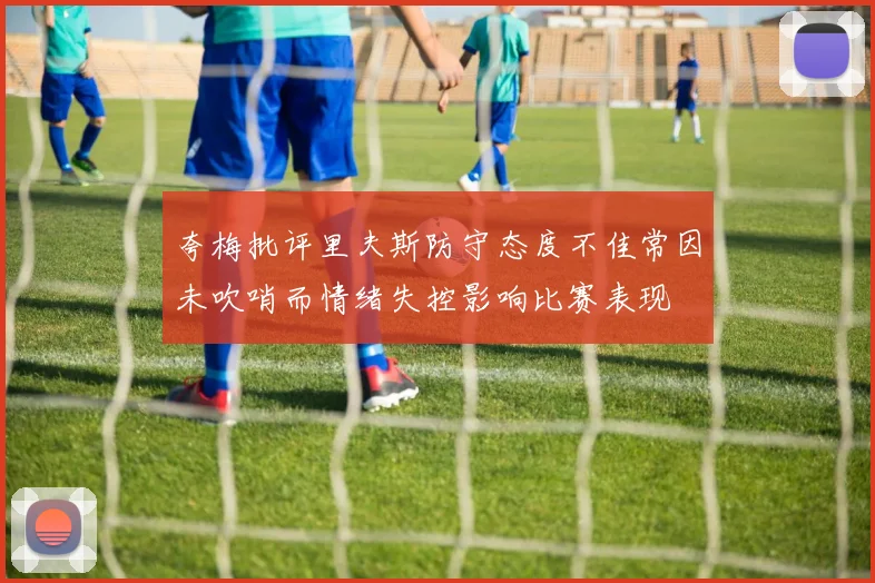 夸梅批评里夫斯防守态度不佳常因未吹哨而情绪失控影响比赛表现