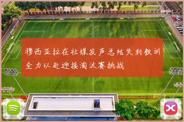 穆西亚拉在社媒发声总结失利教训全力以赴迎接淘汰赛挑战
