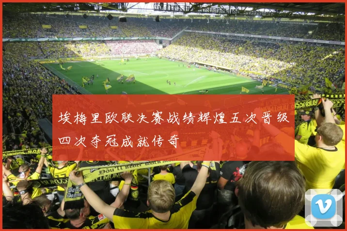 埃梅里欧联决赛战绩辉煌五次晋级四次夺冠成就传奇