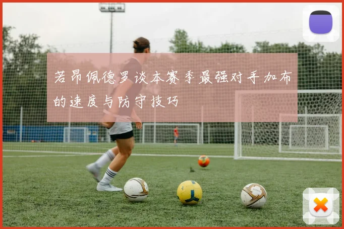 若昂佩德罗谈本赛季最强对手加布的速度与防守技巧