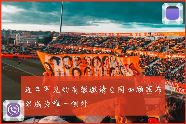 近年罕见的高额邀请合同回顾塞布尔成为唯一例外